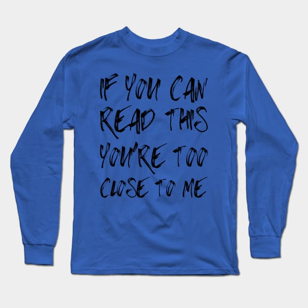 If You Can Read This You're Too Close To Me Long Sleeve T-Shirt by PeppermintClover